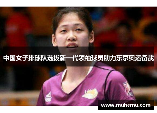 中国女子排球队选拔新一代领袖球员助力东京奥运备战